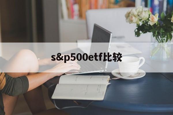 s&p500etf比较(etf500和500etf的区别)